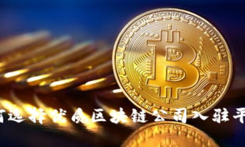 如何选择优质区块链公司入驻平台？