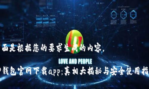下面是根据您的要求生成的内容。

TP钱包官网下载app：真相大揭秘与安全使用指南