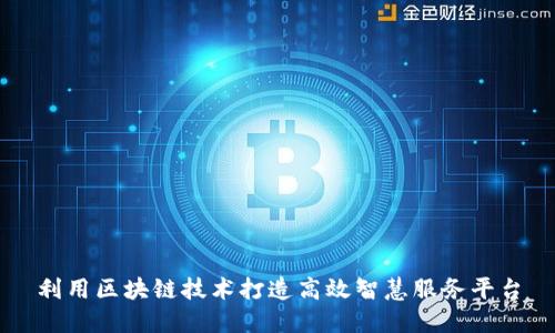 利用区块链技术打造高效智慧服务平台