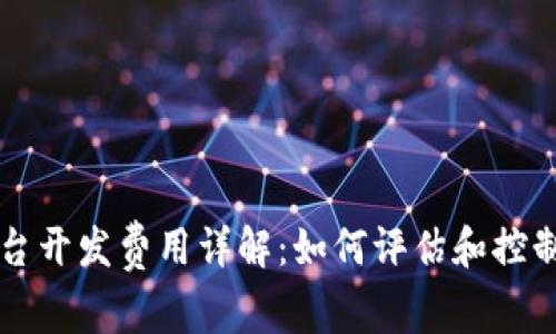 区块链平台开发费用详解：如何评估和控制开发开支