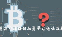 ### 重庆市区块链融资平台电话及服务指南