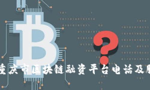 ### 重庆市区块链融资平台电话及服务指南