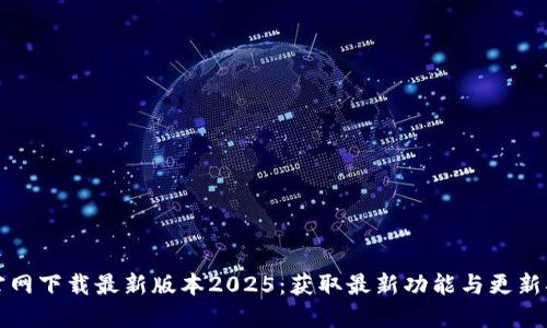 TP官网下载最新版本2025：获取最新功能与更新指南