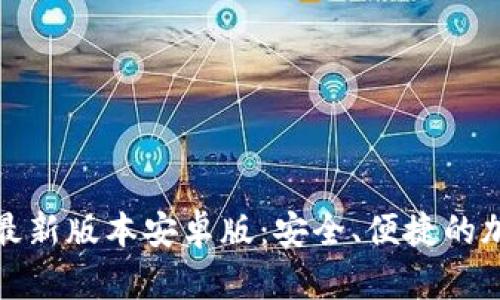 TP钱包官网下载最新版本安卓版：安全、便捷的加密货币管理工具