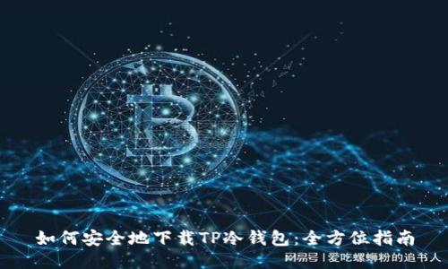如何安全地下载TP冷钱包：全方位指南