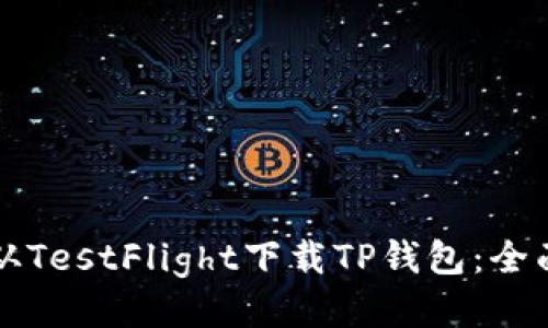 如何从TestFlight下载TP钱包：全面指南