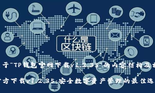 以下是关于“TP钱包官网下载v1.2.35”的内容结构及相关信息。

TP钱包官方下载v1.2.35：安全数字资产管理的最佳选择
