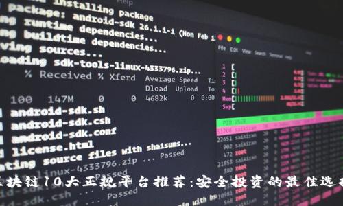  区块链10大正规平台推荐：安全投资的最佳选择 