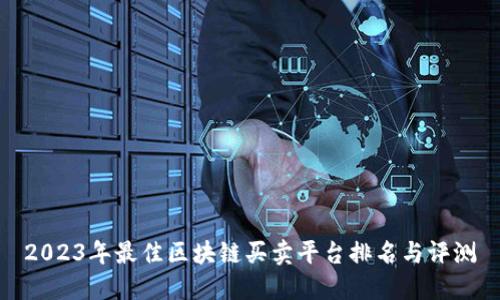 2023年最佳区块链买卖平台排名与评测