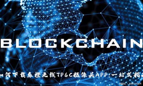 如何下载乐橙无线TP6C摄像头APP：一站式指南