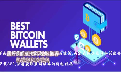 以下是您所要求的内容，包括、相关关键词、内容大纲以及详细问题介绍。

TP下载APP：快速获取最新版本的终极指南