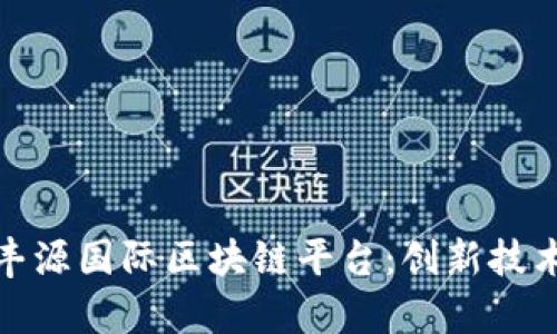 全面解析鑫丰源国际区块链平台：创新技术与投资机会