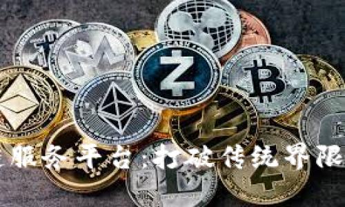 飞洛区块链服务平台：打破传统界限的数字未来