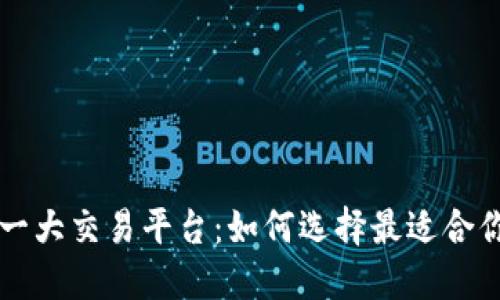 区块链第一大交易平台：如何选择最适合你的交易所