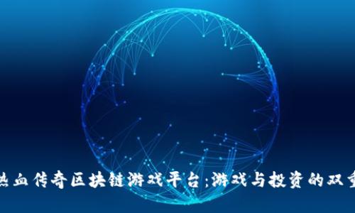 探索热血传奇区块链游戏平台：游戏与投资的双重体验