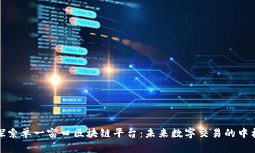 探索单一窗口区块链平台：未来数字交易的中枢