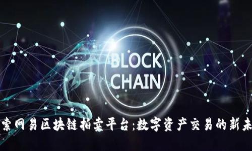 探索网易区块链拍卖平台：数字资产交易的新未来