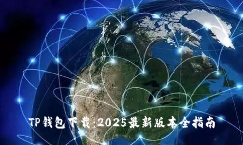 TP钱包下载：2025最新版本全指南