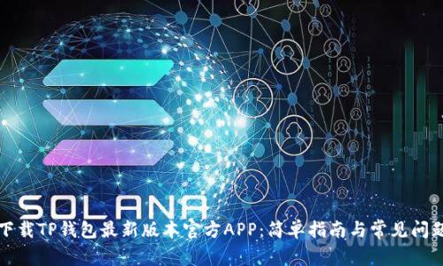 如何下载TP钱包最新版本官方APP：简单指南与常见问题解答