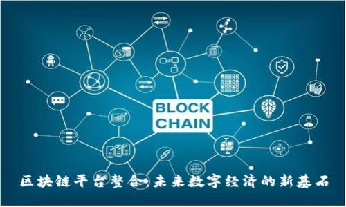 区块链平台整合：未来数字经济的新基石