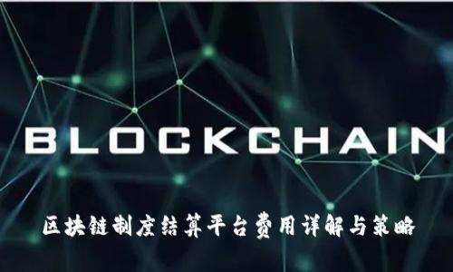 区块链制度结算平台费用详解与策略