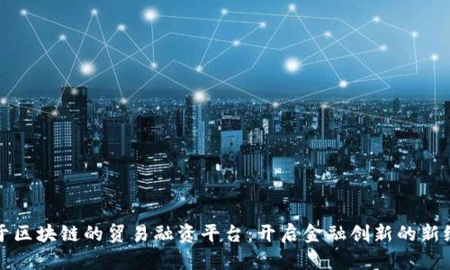 基于区块链的贸易融资平台：开启金融创新的新纪元