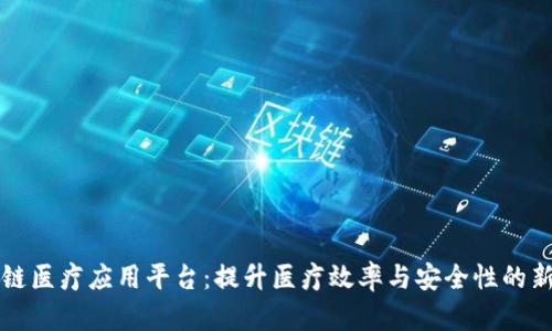 区块链医疗应用平台：提升医疗效率与安全性的新趋势