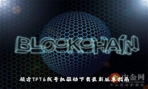 硕方TP76线号机驱动下载最新版本指南