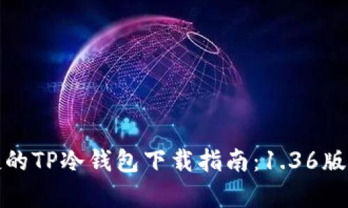 安全便捷的TP冷钱包下载指南：1.36版本全解析