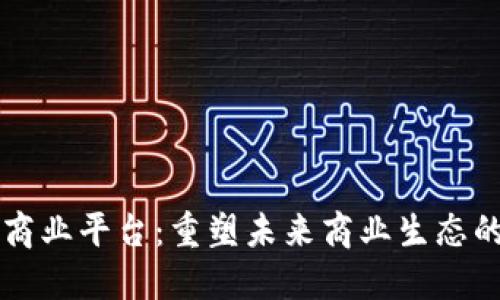 共享区块链商业平台：重塑未来商业生态的颠覆性技术