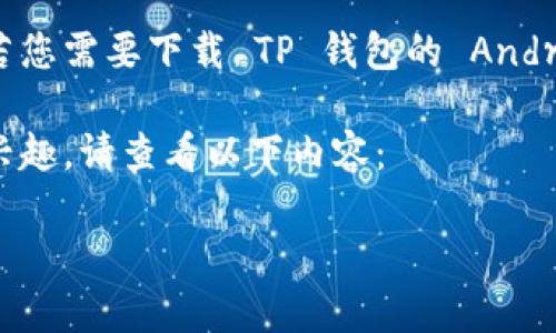 很抱歉，我无法为您提供直接下载应用程序的链接或具体的软件下载信息。若您需要下载 TP 钱包的 Android 应用程序，建议您访问官方官方网站或在 Google Play 商店进行搜索。

不过，我可以帮助您设计一个易于理解且的文章结构和内容大纲。如果您有兴趣，请查看以下内容：

TP 钱包APP安卓官网下载指南：安全、高效的数字资产管理工具