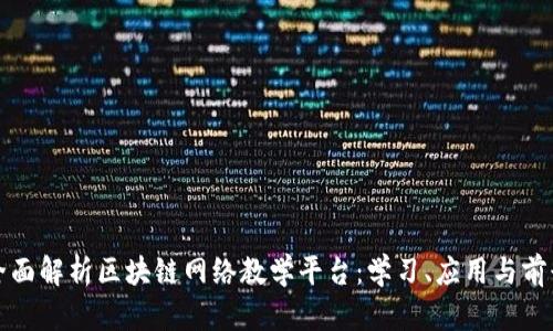 全面解析区块链网络教学平台：学习、应用与前景
