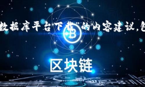 为了给您带来更好的帮助，下面是关于“索尼区块链数据库平台下载”的内容建议，包括的、相关关键词以及大纲和相关问题的详细介绍。


索尼区块链数据库平台下载：全面解析与应用指导