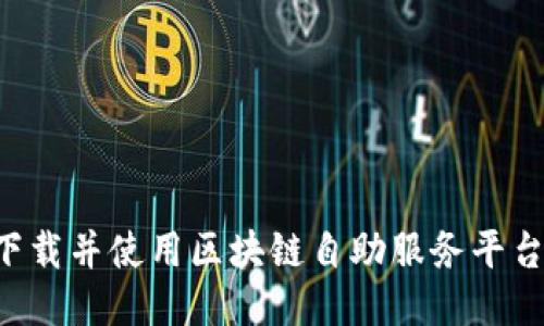 如何快速下载并使用区块链自助服务平台：详细指南
