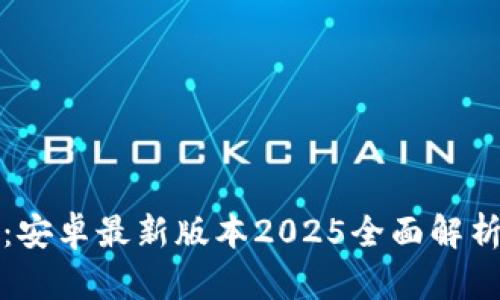 TP手机下载：安卓最新版本2025全面解析与下载指南