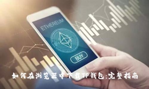如何在浏览器中下载TP钱包：完整指南