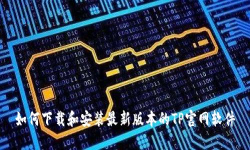 如何下载和安装最新版本的TP官网软件