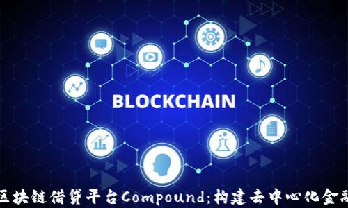 
深入了解区块链借贷平台Compound：构建去中心化金融的新生态
