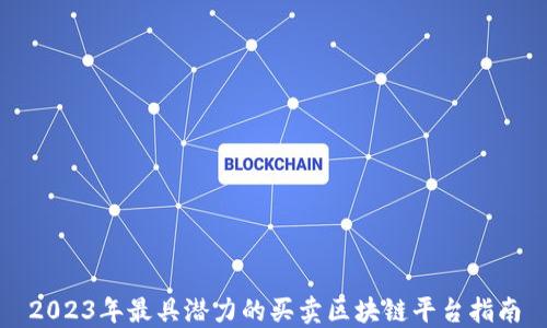 
2023年最具潜力的买卖区块链平台指南