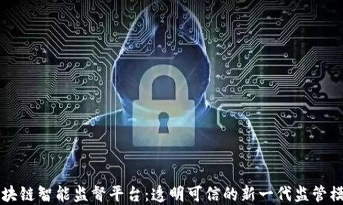
区块链智能监督平台：透明可信的新一代监管模式