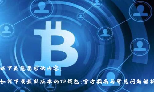 以下是您要求的内容：

如何下载最新版本的TP钱包：官方指南与常见问题解析