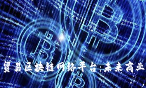 探索自由贸易区块链网络平台：未来商业的颠覆者