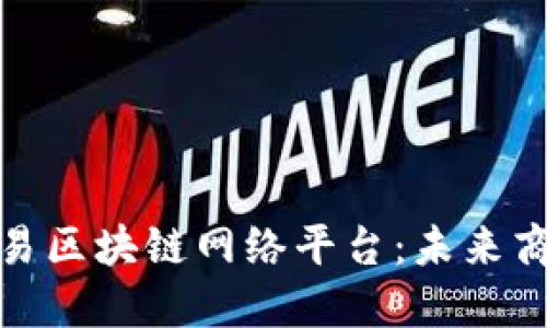 探索自由贸易区块链网络平台：未来商业的颠覆者