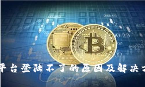 区块链平台登陆不了的原因及解决方案解析