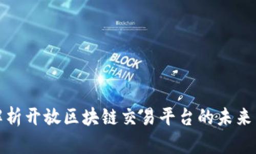 全面解析开放区块链交易平台的未来与挑战