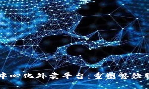 区块链去中心化外卖平台：重塑餐饮服务的未来