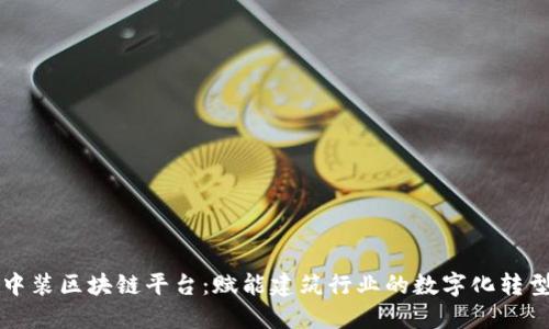中装区块链平台：赋能建筑行业的数字化转型