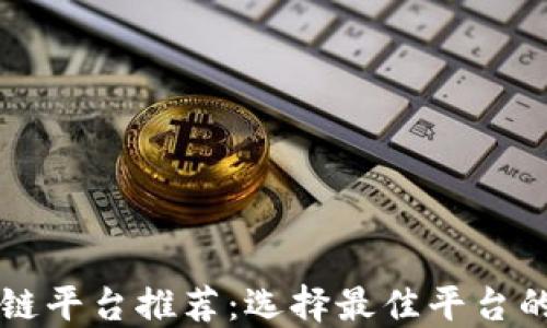
长春区块链平台推荐：选择最佳平台的全面指南