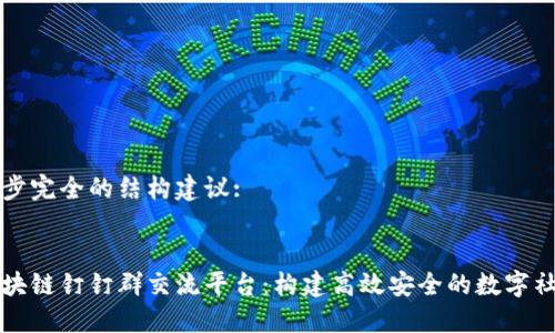 初步完全的结构建议:

:
区块链钉钉群交流平台：构建高效安全的数字社区