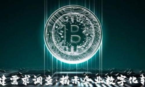 
区块链平台搭建需求调查：揭示企业数字化转型的关键问题